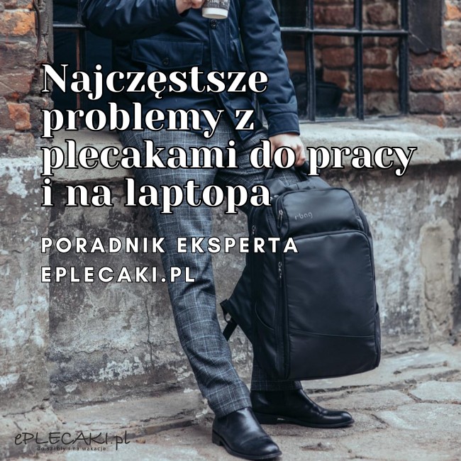 Problemy z plecakami do pracy i laptopa &ndash; poradnik eksperta | eplecaki.pl